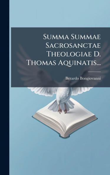 Summa Summae Sacrosanctae Theologiae D. Thomas Aquinatis...