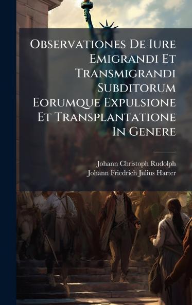 Observationes De Iure Emigrandi Et Transmigrandi Subditorum Eorumque Expulsione Et Transplantatione In Genere