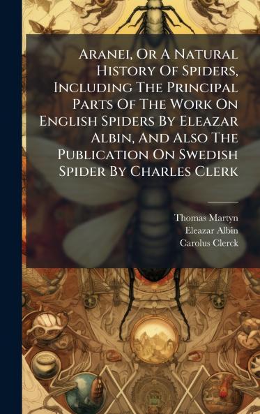 Aranei Or A Natural History Of Spiders Including The Principal Parts Of The Work On English Spiders By Eleazar Albin And Also The Publication On Swedish Spider By Charles Clerk
