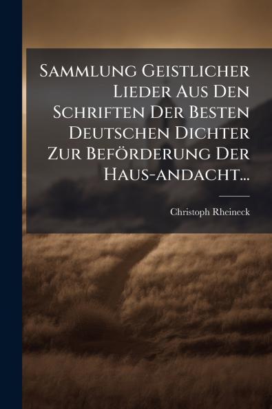Sammlung Geistlicher Lieder Aus Den Schriften Der Besten Deutschen Dichter Zur BefÃ¶rderung Der Haus-andacht...
