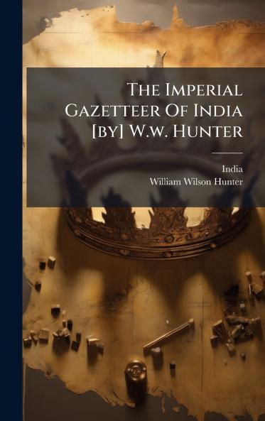 The Imperial Gazetteer Of India [by] W.w. Hunter