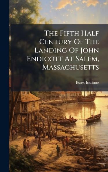 The Fifth Half Century Of The Landing Of John Endicott At Salem Massachusetts