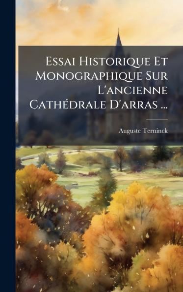Essai Historique Et Monographique Sur L'ancienne CathÃ©drale D'arras ...