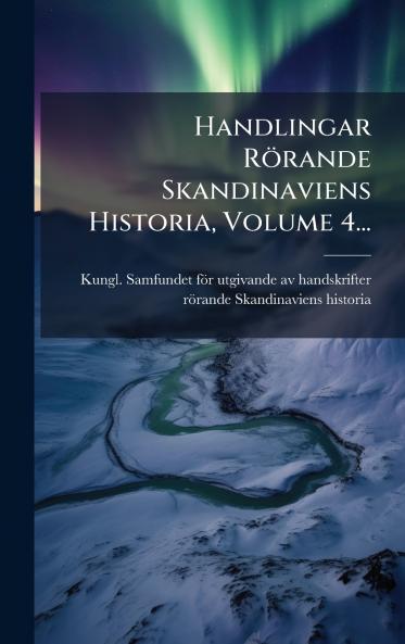 Handlingar RÃ¶rande Skandinaviens Historia Volume 4...
