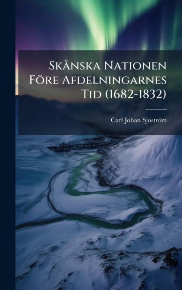 SkÃ¥nska Nationen FÃ¶re Afdelningarnes Tid (1682-1832)