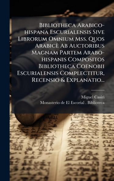 Bibliotheca Arabico-hispana Escurialensis Sive Librorum Omnium Mss. Quos ArabicÃ¨ Ab Auctoribus Magnam Partem Arabo-hispanis Compositos Bibliotheca Coenobii Escurialensis Complectitur Recensio & Explanatio...