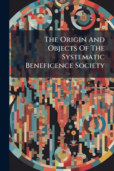 The Origin And Objects Of The Systematic Beneficence Society