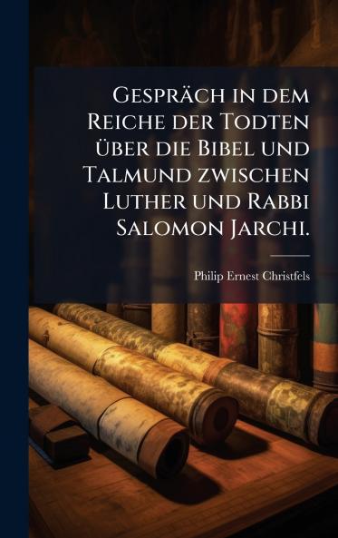 GesprÃ¤ch in dem Reiche der Todten Ã¼ber die Bibel und Talmund zwischen Luther und Rabbi Salomon Jarchi.