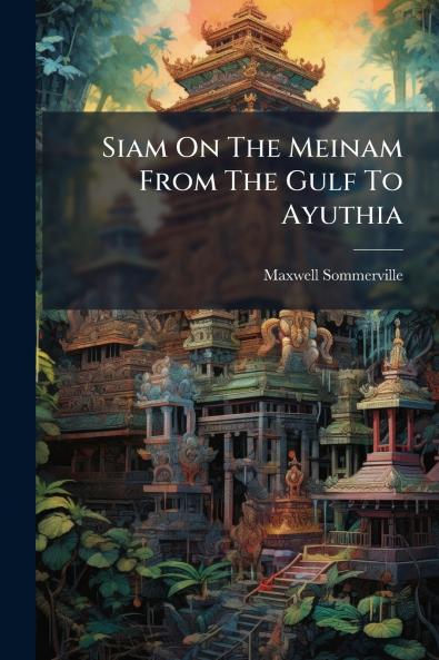 Siam On The Meinam From The Gulf To Ayuthia