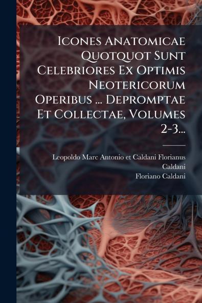Icones Anatomicae Quotquot Sunt Celebriores Ex Optimis Neotericorum Operibus ... Depromptae Et Collectae Volumes 2-3...