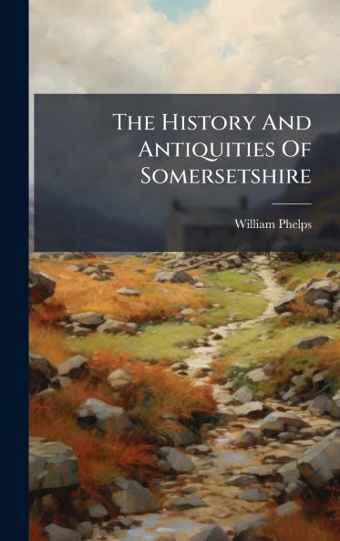The History And Antiquities Of Somersetshire