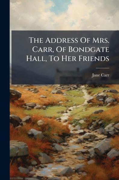 The Address Of Mrs. Carr Of Bondgate Hall To Her Friends