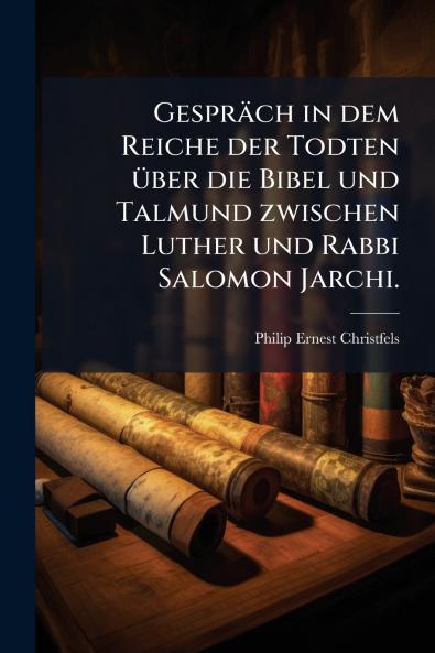 GesprÃ¤ch in dem Reiche der Todten Ã¼ber die Bibel und Talmund zwischen Luther und Rabbi Salomon Jarchi.