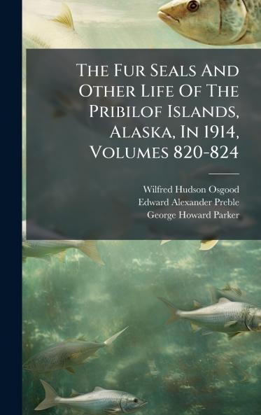 The Fur Seals And Other Life Of The Pribilof Islands Alaska In 1914 Volumes 820-824