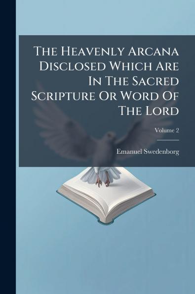 The Heavenly Arcana Disclosed Which Are In The Sacred Scripture Or Word Of The Lord