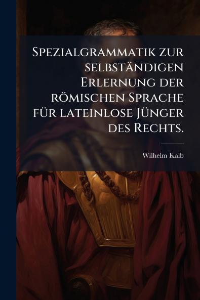 Spezialgrammatik zur selbstÃ¤ndigen Erlernung der rÃ¶mischen Sprache fÃ¼r lateinlose JÃ¼nger des Rechts.