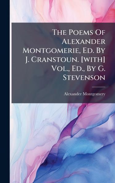 The Poems Of Alexander Montgomerie Ed. By J. Cranstoun. [with] Vol. Ed. By G. Stevenson