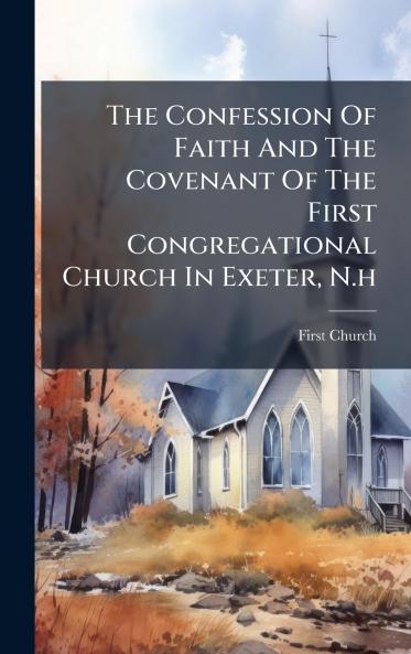 The Confession Of Faith And The Covenant Of The First Congregational Church In Exeter N.h