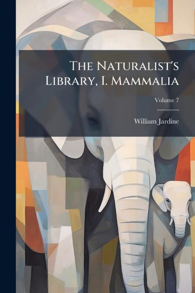 The Naturalist's Library I. Mammalia