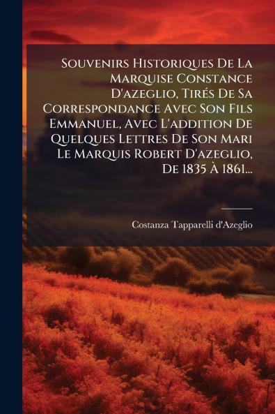 Souvenirs Historiques De La Marquise Constance D'azeglio TirÃ©s De Sa Correspondance Avec Son Fils Emmanuel Avec L'addition De Quelques Lettres De Son Mari Le Marquis Robert D'azeglio De 1835 Ã 1861...