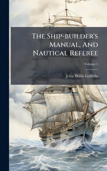 The Ship-builder's Manual And Nautical Referee