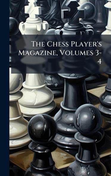 The Chess Player's Magazine Volumes 3-4