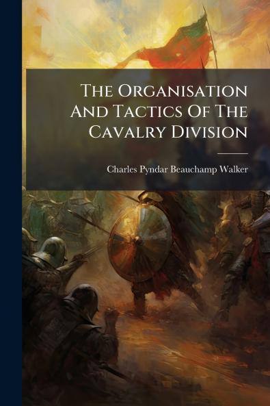 The Organisation And Tactics Of The Cavalry Division