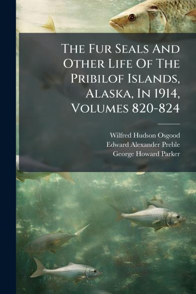 The Fur Seals And Other Life Of The Pribilof Islands Alaska In 1914 Volumes 820-824