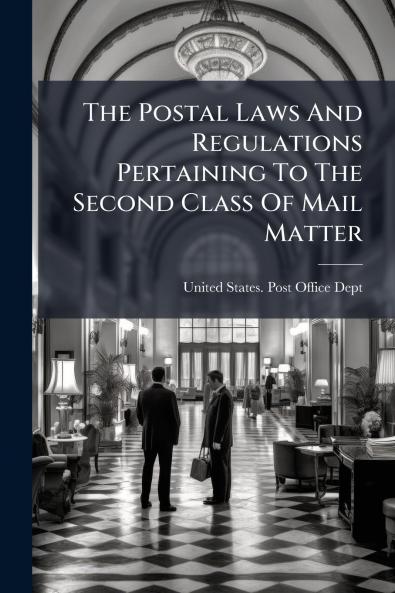 The Postal Laws And Regulations Pertaining To The Second Class Of Mail Matter