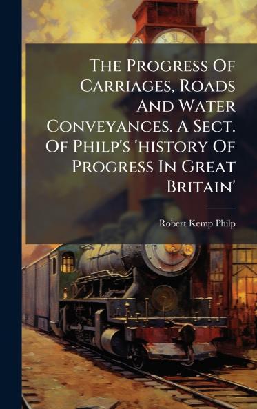 The Progress Of Carriages Roads And Water Conveyances. A Sect. Of Philp's 'history Of Progress In Great Britain'