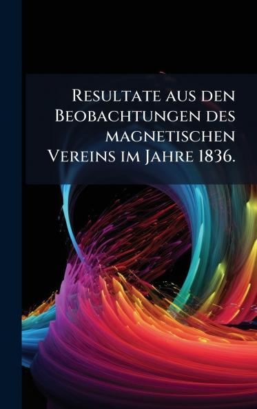 Resultate aus den Beobachtungen des magnetischen Vereins im Jahre 1836.