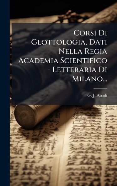 Corsi Di Glottologia Dati Nella Regia Academia Scientifico - Letteraria Di Milano...