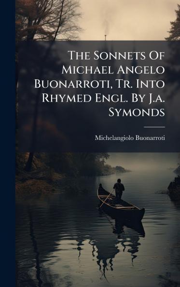 The Sonnets Of Michael Angelo Buonarroti Tr. Into Rhymed Engl. By J.a. Symonds