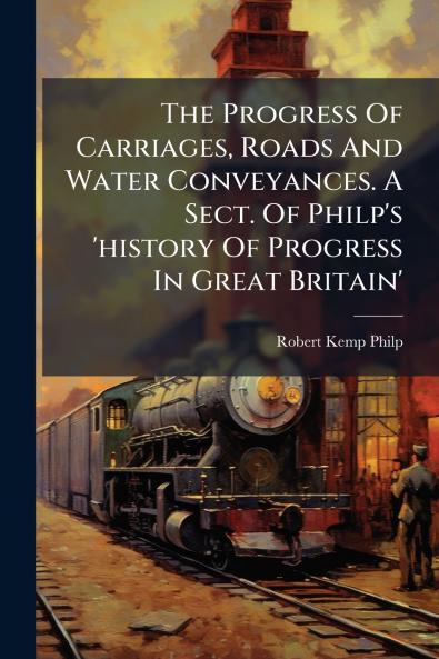The Progress Of Carriages Roads And Water Conveyances. A Sect. Of Philp's 'history Of Progress In Great Britain'