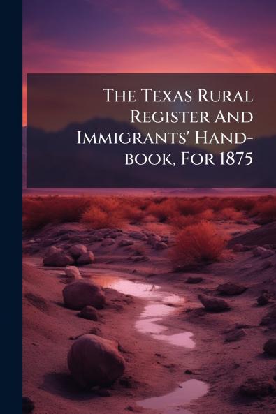 The Texas Rural Register And Immigrants' Hand-book For 1875