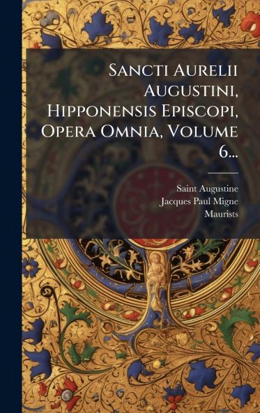 Sancti Aurelii Augustini Hipponensis Episcopi Opera Omnia Volume 6...