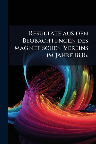 Resultate aus den Beobachtungen des magnetischen Vereins im Jahre 1836.