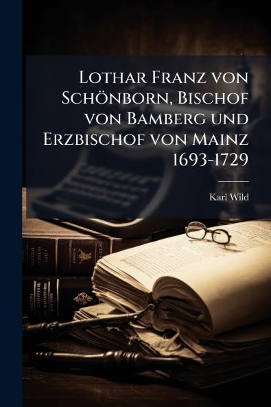 Lothar Franz von SchÃ¶nborn Bischof von Bamberg und Erzbischof von Mainz 1693-1729
