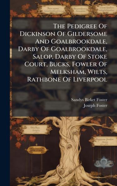 The Pedigree Of Dickinson Of Gildersome And Goalbrookdale Darby Of Goalbrookdale Salop Darby Of Stoke Court Bucks Fowler Of Melksham Wilts Rathbone Of Liverpool