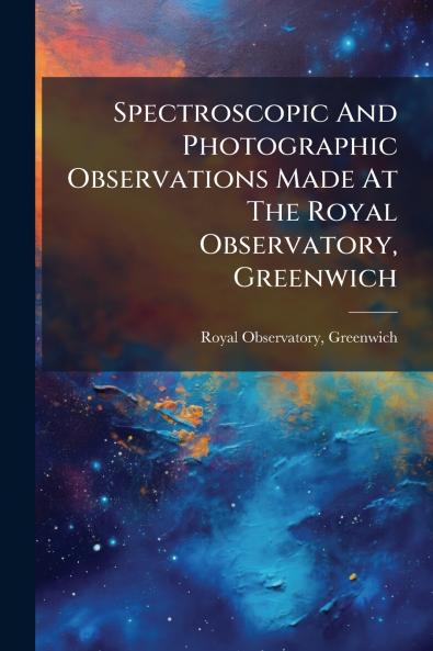 Spectroscopic And Photographic Observations Made At The Royal Observatory Greenwich