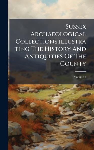 Sussex Archaeological Collectionsillustrating The History And Antiquities Of The County