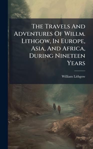 The Travels And Adventures Of Willm. Lithgow In Europe Asia And Africa During Nineteen Years