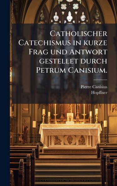 Catholischer Catechismus in kurze Frag und Antwort gestellet durch Petrum Canisium.