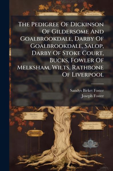 The Pedigree Of Dickinson Of Gildersome And Goalbrookdale Darby Of Goalbrookdale Salop Darby Of Stoke Court Bucks Fowler Of Melksham Wilts Rathbone Of Liverpool