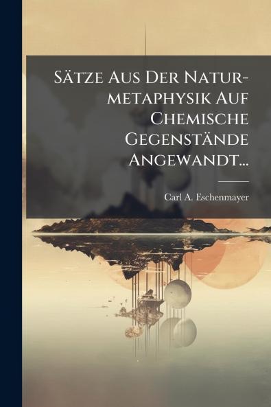 SÃ¤tze Aus Der Natur-metaphysik Auf Chemische GegenstÃ¤nde Angewandt...