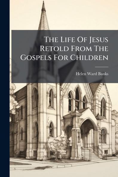 The Life Of Jesus Retold From The Gospels For Children