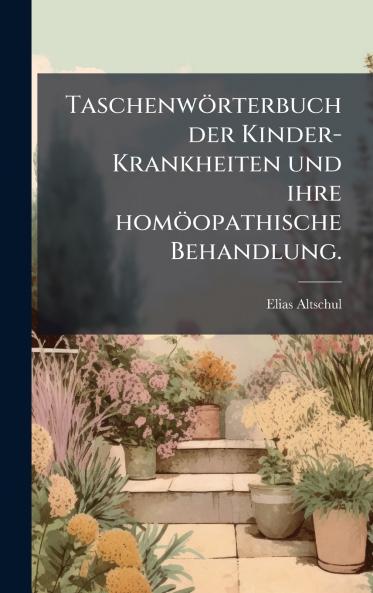 TaschenwÃ¶rterbuch der Kinder-Krankheiten und ihre homÃ¶opathische Behandlung.