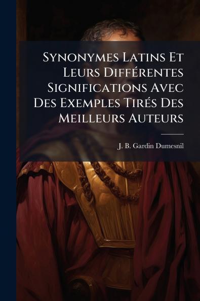 Synonymes Latins Et Leurs DiffÃ©rentes Significations Avec Des Exemples TirÃ©s Des Meilleurs Auteurs