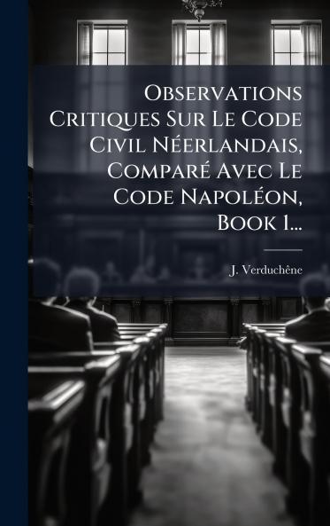 Observations Critiques Sur Le Code Civil NÃ©erlandais ComparÃ© Avec Le Code NapolÃ©on Book 1...
