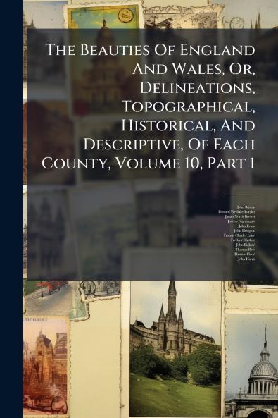 The Beauties Of England And Wales Or Delineations Topographical Historical And Descriptive Of Each County Volume 10 Part 1